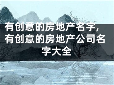 有创意的房地产名字,有创意的房地产公司名字大全