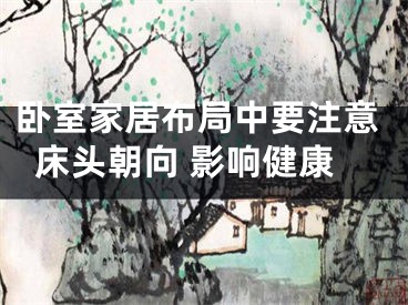 卧室家居布局中要注意床头朝向 影响健康