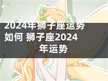 2024年狮子座运势如何 狮子座2024年运势