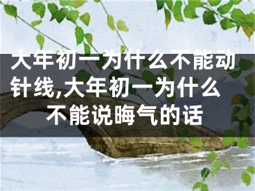 大年初一为什么不能动针线,大年初一为什么不能说晦气的话