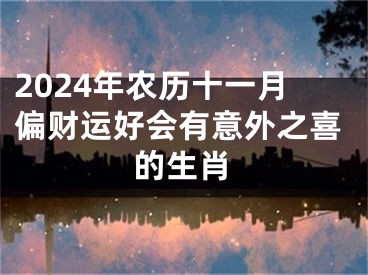 2024年农历十一月偏财运好会有意外之喜的生肖