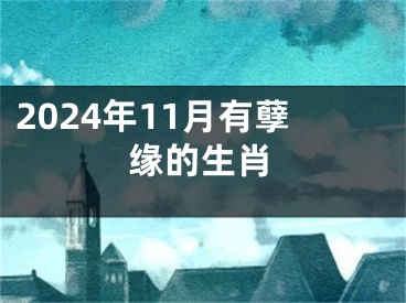 2024年11月有孽缘的生肖