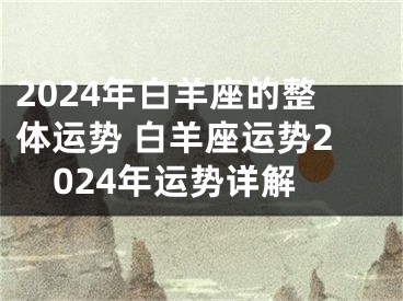 2024年白羊座的整体运势 白羊座运势2024年运势详解