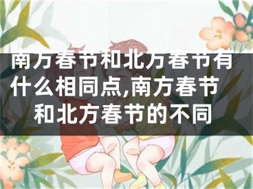 南方春节和北方春节有什么相同点,南方春节和北方春节的不同