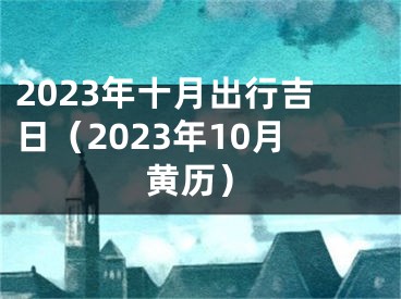 2023年十月出行吉日（2023年10月黄历）