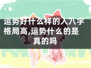 运势好什么样的人八字格局高,运势什么的是真的吗