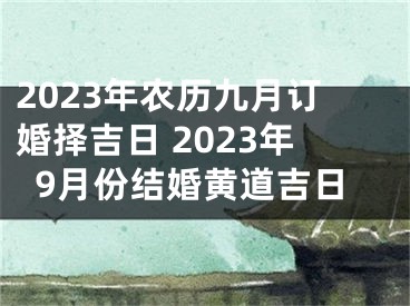 2023年农历九月订婚择吉日 2023年9月份结婚黄道吉日