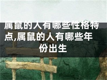 属鼠的人有哪些性格特点,属鼠的人有哪些年份出生