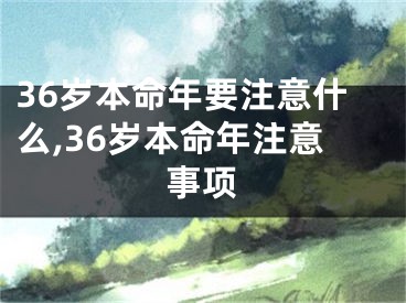 36岁本命年要注意什么,36岁本命年注意事项