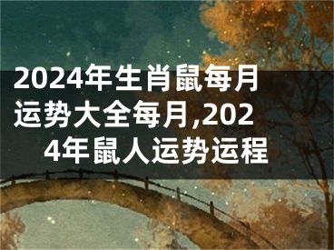 2024年生肖鼠每月运势大全每月,2024年鼠人运势运程