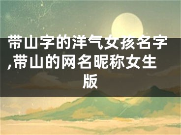 带山字的洋气女孩名字,带山的网名昵称女生版