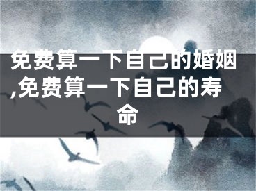 免费算一下自己的婚姻,免费算一下自己的寿命