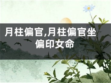 月柱偏官,月柱偏官坐偏印女命