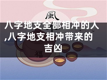 八字地支全部相冲的人,八字地支相冲带来的吉凶