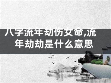 八字流年劫伤女命,流年劫劫是什么意思