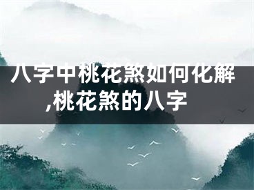 八字中桃花煞如何化解,桃花煞的八字
