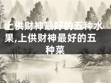 上供财神最好的五种水果,上供财神最好的五种菜