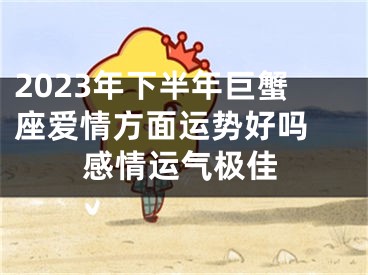 2023年下半年巨蟹座爱情方面运势好吗 感情运气极佳