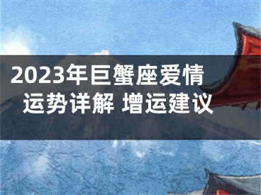 2023年巨蟹座爱情运势详解 增运建议