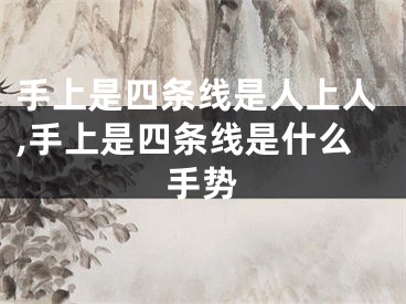手上是四条线是人上人,手上是四条线是什么手势