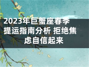 2023年巨蟹座春季提运指南分析 拒绝焦虑自信起来