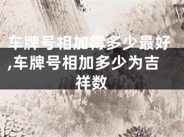 车牌号相加得多少最好,车牌号相加多少为吉祥数