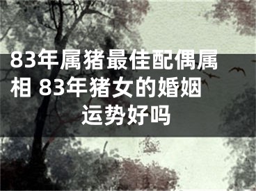 83年属猪最佳配偶属相 83年猪女的婚姻运势好吗