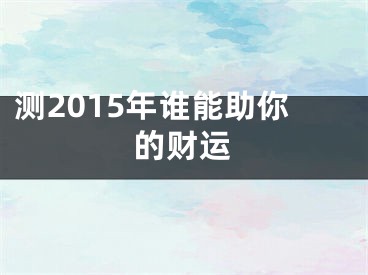 测2015年谁能助你的财运