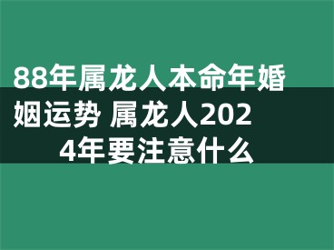 88年属龙人本命年婚姻运势 属龙人2024年要注意什么