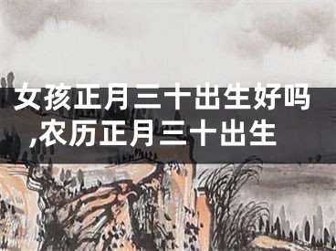 女孩正月三十出生好吗,农历正月三十出生