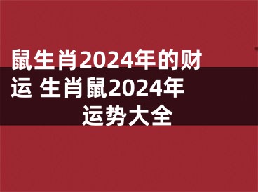 鼠生肖2024年的财运 生肖鼠2024年运势大全
