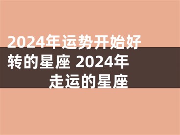 2024年运势开始好转的星座 2024年走运的星座