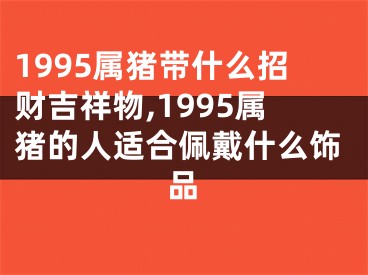 1995属猪带什么招财吉祥物,1995属猪的人适合佩戴什么饰品