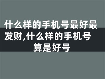 什么样的手机号最好最发财,什么样的手机号算是好号