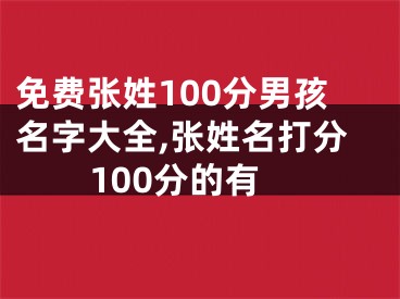 免费张姓100分男孩名字大全,张姓名打分100分的有