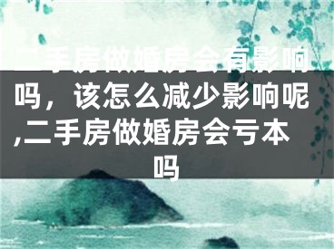 二手房做婚房会有影响吗，该怎么减少影响呢,二手房做婚房会亏本吗