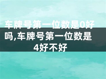 车牌号第一位数是0好吗,车牌号第一位数是4好不好