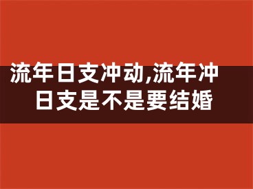 流年日支冲动,流年冲日支是不是要结婚