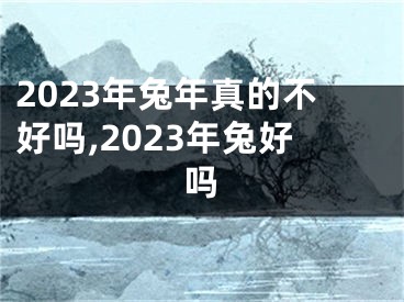 2023年兔年真的不好吗,2023年兔好吗