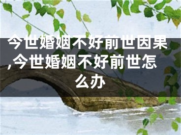 今世婚姻不好前世因果,今世婚姻不好前世怎么办