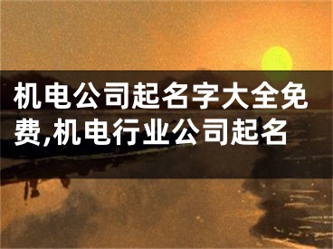 机电公司起名字大全免费,机电行业公司起名