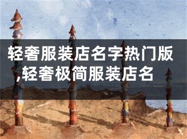 轻奢服装店名字热门版,轻奢极简服装店名