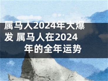 属马人2024年大爆发 属马人在2024年的全年运势