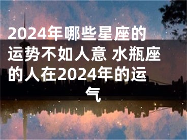 2024年哪些星座的运势不如人意 水瓶座的人在2024年的运气