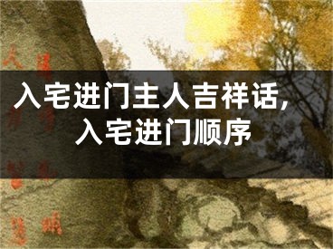 入宅进门主人吉祥话,入宅进门顺序