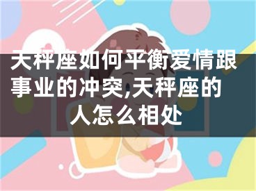 天秤座如何平衡爱情跟事业的冲突,天秤座的人怎么相处
