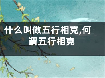 什么叫做五行相克,何谓五行相克
