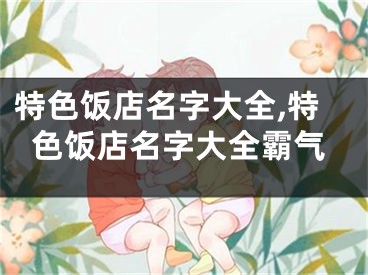 特色饭店名字大全,特色饭店名字大全霸气