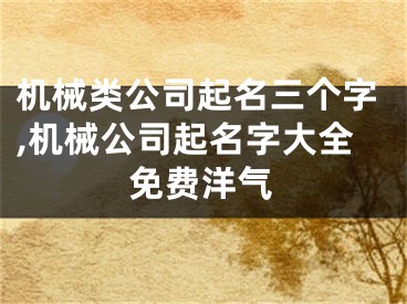 机械类公司起名三个字,机械公司起名字大全免费洋气