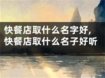 快餐店取什么名字好,快餐店取什么名子好听